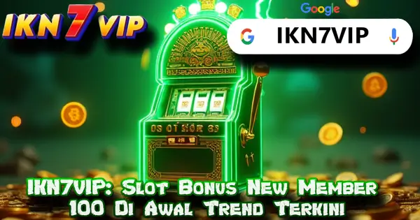 IKN7VIP: Slot Bonus New Member 100 Di Awal Trend Terkini